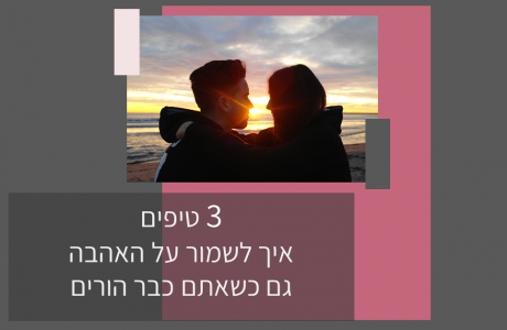 אהבה בזוגיות: 3 טיפים שווים במיוחד, שיעזרו לכם לשמור על האהבה גם אחרי שהפכתם להורים